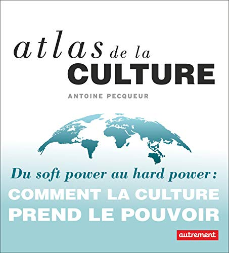 Atlas de la culture : du soft power au hard power. Comment la culture prend le pouvoir